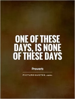 One of these days, is none of these days Picture Quote #1