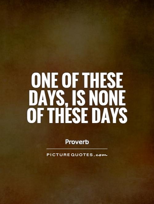 One of these days, is none of these days Picture Quote #1