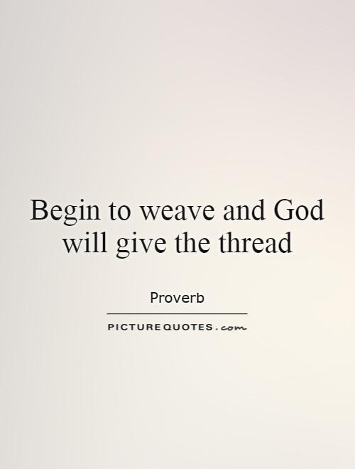 Begin to weave and God will give the thread Picture Quote #1
