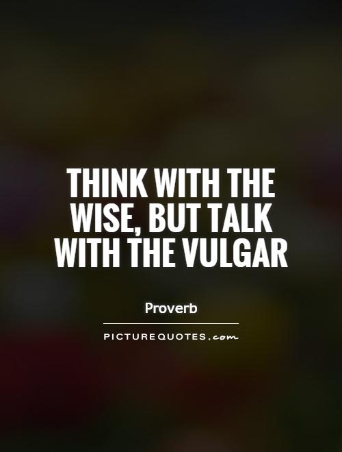 Think with the wise, but talk with the vulgar Picture Quote #1