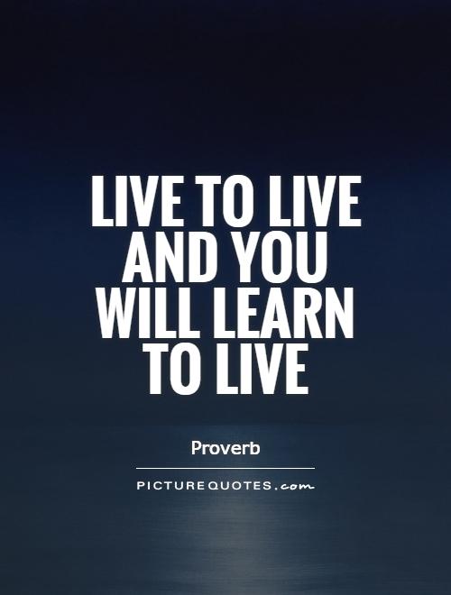Live to live and you will learn to live Picture Quote #1