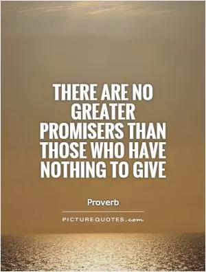 There are no greater promisers than those who have nothing to give Picture Quote #1