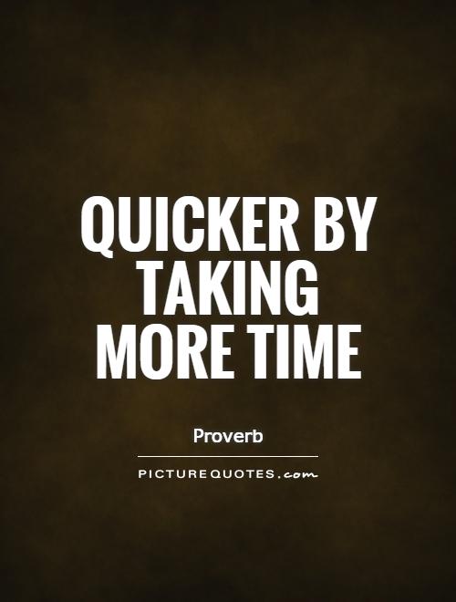 Quicker by taking more time Picture Quote #1