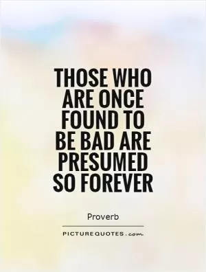 Those who are once found to be bad are presumed so forever Picture Quote #1