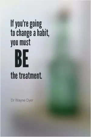 If you're going to change a habit, you must be the treatment Picture Quote #1