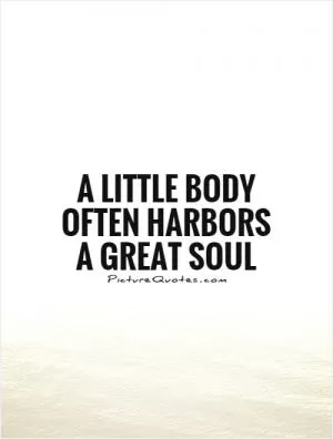 A little body often harbors a great soul Picture Quote #1