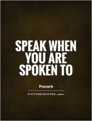 Speak when you are spoken to Picture Quote #1