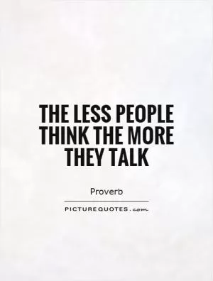 The less people think the more they talk Picture Quote #1