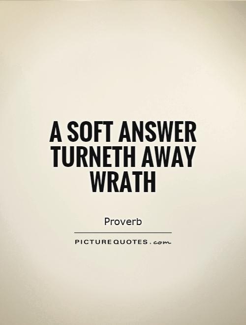 A soft answer turneth away wrath Picture Quote #1