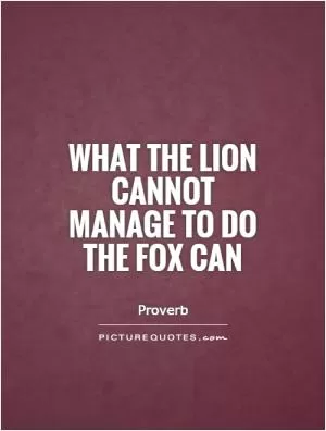 What the lion cannot manage to do the fox can Picture Quote #1