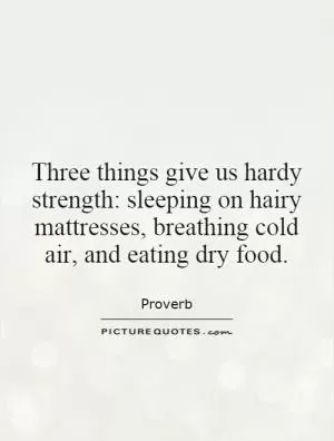 Three things give us hardy strength: sleeping on hairy mattresses, breathing cold air, and eating dry food Picture Quote #1