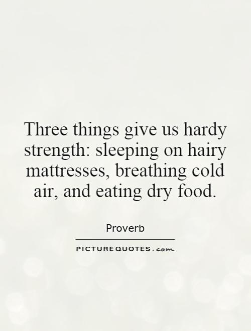 Three things give us hardy strength: sleeping on hairy mattresses, breathing cold air, and eating dry food Picture Quote #1