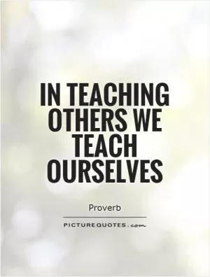 In teaching others we teach ourselves Picture Quote #1