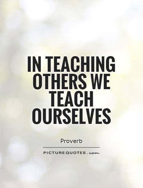 in teaching others we teach ourselves quote 1