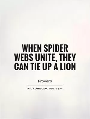 When spider webs unite, they can tie up a lion Picture Quote #1