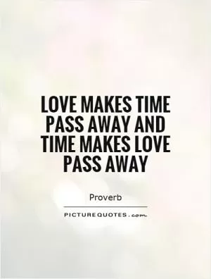 Love makes time pass away and time makes love pass away Picture Quote #1