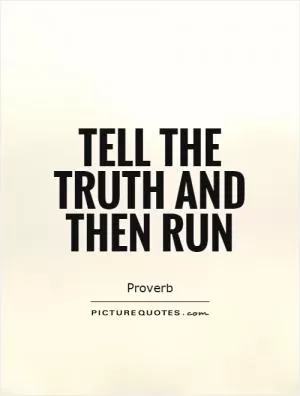 Tell the truth and then run Picture Quote #1