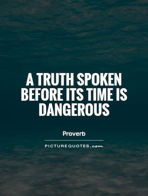 A truth spoken before its time is dangerous Picture Quote #1