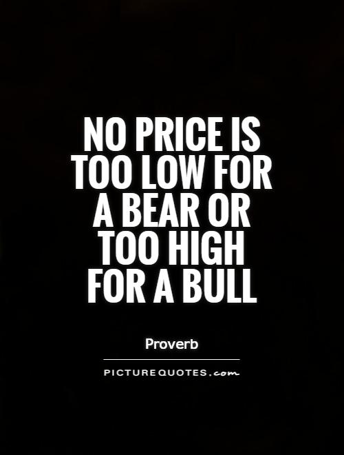 No price is too low for a bear or too high for a bull Picture Quote #1
