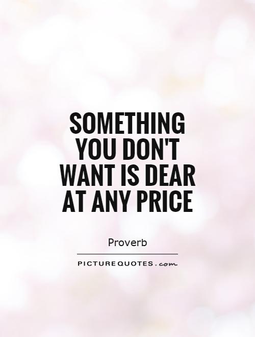 Something you don't want is dear at any price Picture Quote #1