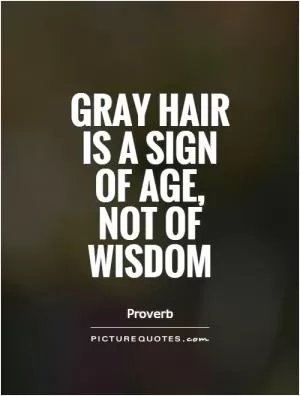 Gray hair is a sign of age, not of wisdom Picture Quote #1