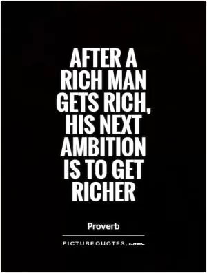 After a rich man gets rich, his next ambition is to get richer Picture Quote #1