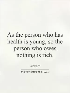 As the person who has health is young, so the person who owes nothing is rich Picture Quote #1