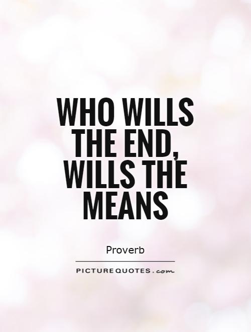 Who wills the end, wills the means Picture Quote #1