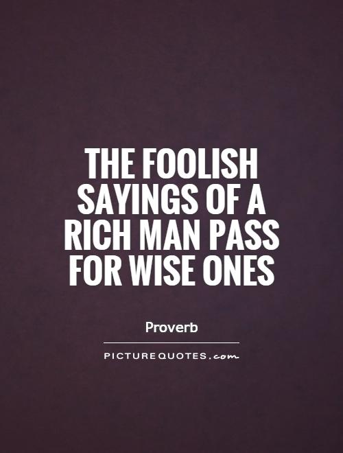 The foolish sayings of a rich man pass for wise ones Picture Quote #1