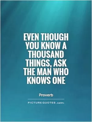 Even though you know a thousand things, ask the man who knows one Picture Quote #1