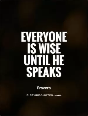 Everyone is wise until he speaks Picture Quote #1