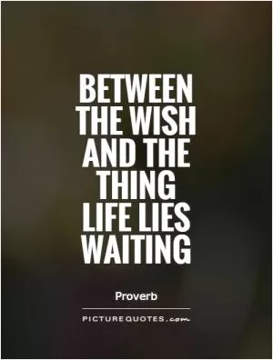 Between the wish and the thing life lies waiting Picture Quote #1