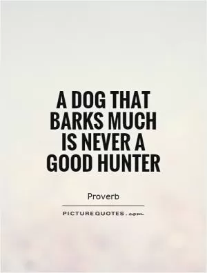 A dog that barks much is never a good hunter Picture Quote #1