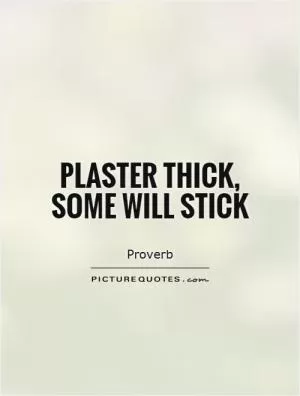 Plaster thick, some will stick Picture Quote #1