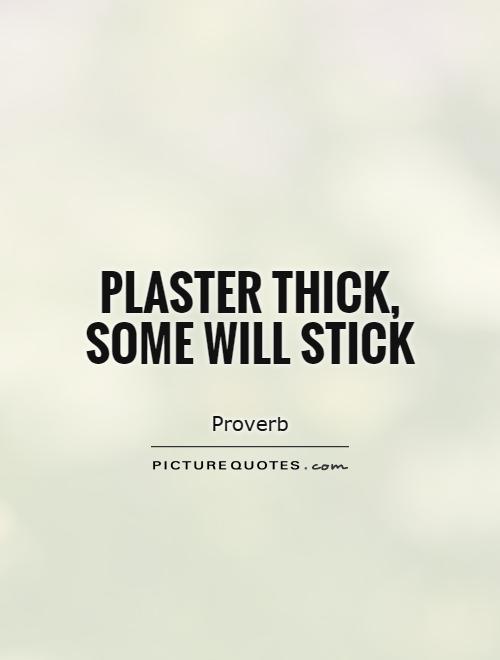 Plaster thick, some will stick Picture Quote #1