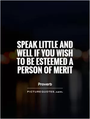 Speak little and well if you wish to be esteemed a person of merit Picture Quote #1