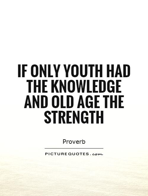If only youth had the knowledge and old age the strength Picture Quote #1