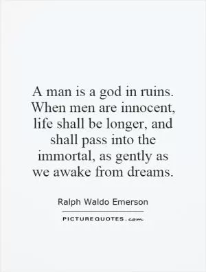 A man is a god in ruins. When men are innocent, life shall be longer, and shall pass into the immortal, as gently as we awake from dreams Picture Quote #1