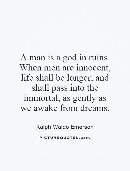 A man is a god in ruins. When men are innocent, life shall be longer, and shall pass into the immortal, as gently as we awake from dreams Picture Quote #1