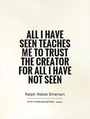 All I have seen teaches me to trust the creator for all I have not seen Picture Quote #1