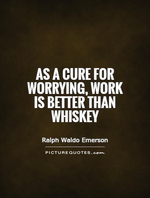 As a cure for worrying, work is better than whiskey Picture Quote #1