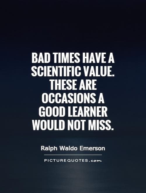 Bad times have a scientific value. These are occasions a good learner would not miss Picture Quote #1