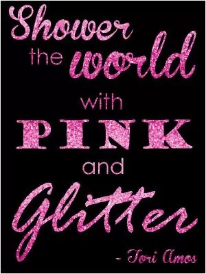 Shower the world with pink and glitter Picture Quote #1