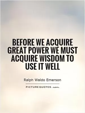 Before we acquire great power we must acquire wisdom to use it well Picture Quote #1