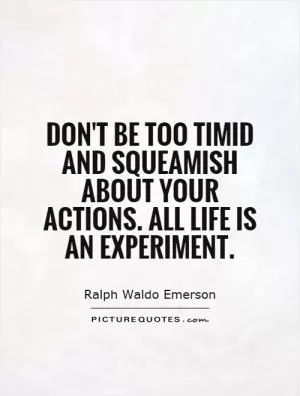 Don't be too timid and squeamish about your actions. All life is an experiment Picture Quote #1