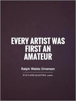 Every artist was first an amateur Picture Quote #1
