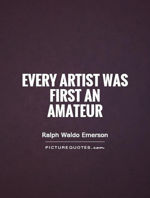 Every artist was first an amateur Picture Quote #1