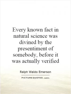 Every known fact in natural science was divined by the presentiment of somebody, before it was actually verified Picture Quote #1