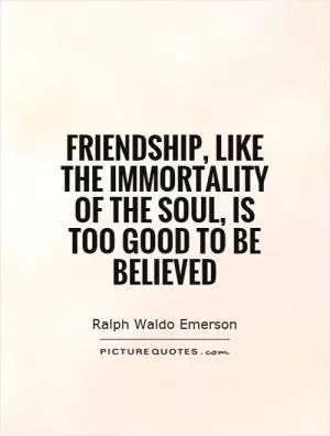 Friendship, like the immortality of the soul, is too good to be believed Picture Quote #1