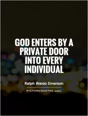 God enters by a private door into every individual Picture Quote #1